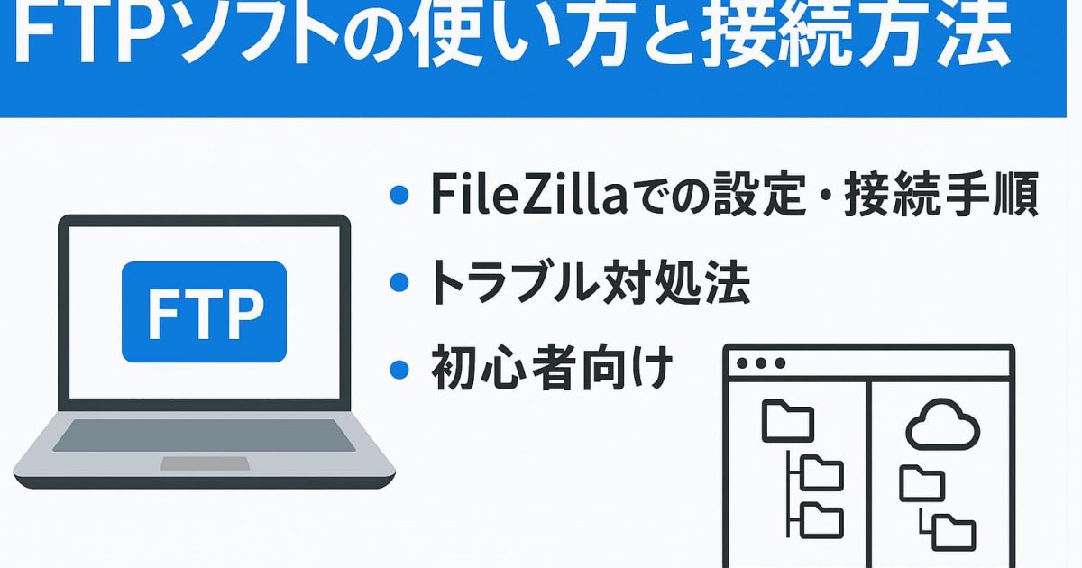 FTPソフトの使い方と接続方法を初心者向けに図解で解説｜FileZillaでの設定・接続手順・トラブル対処まで紹介